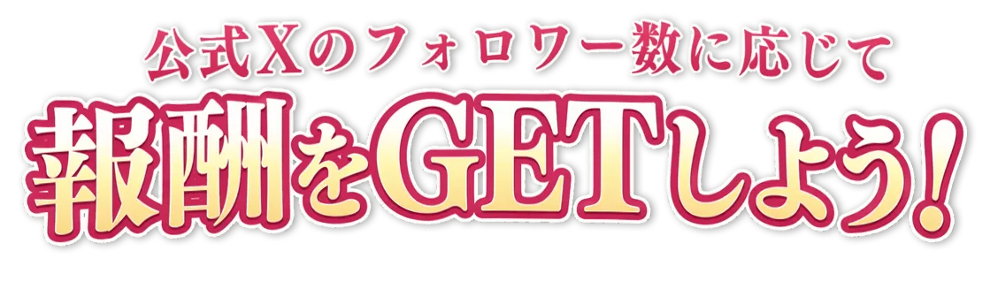 公式Xのフォロワー数に応じて報酬をGETしよう！