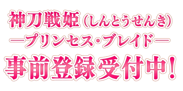 神刀戦姫（しんとうせんき）―プリンセス・ブレイド― 事前登録受付中！