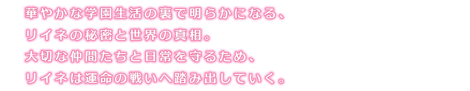 華やかな学園生活の裏で明らかになる、リイネの秘密と世界の真相。大切な仲間たちと日常を守るため、リイネは運命の戦いへ踏み出していく。